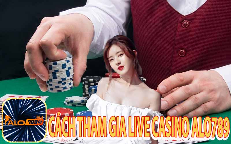 Cách Tham Gia Live Casino Alo789